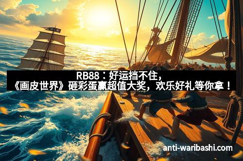 RB88：好运挡不住，《画皮世界》砸彩蛋赢超值大奖，欢乐好礼等你拿！