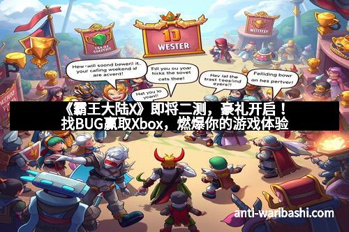 《霸王大陆X》即将二测，豪礼开启！找BUG赢取Xbox，燃爆你的游戏体验