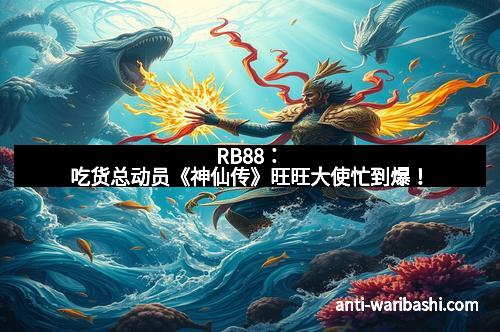 RB88：吃货总动员《神仙传》旺旺大使忙到爆！